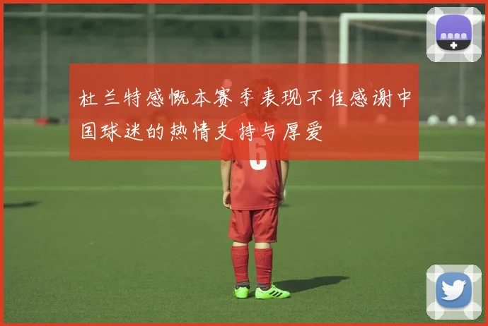 杜兰特感慨本赛季表现不佳感谢中国球迷的热情支持与厚爱