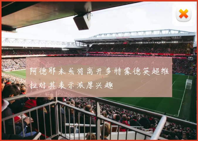 阿德耶米或将离开多特蒙德英超维拉对其表示浓厚兴趣