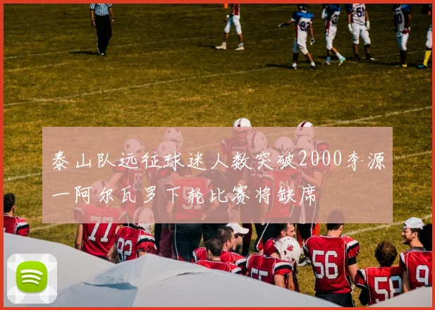 泰山队远征球迷人数突破2000李源一阿尔瓦罗下轮比赛将缺席