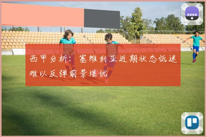 西甲分析：塞维利亚近期状态低迷难以反弹前景堪忧