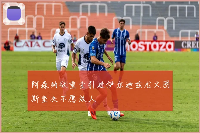 阿森纳欲重金引进伊尔迪兹尤文图斯坚决不愿放人
