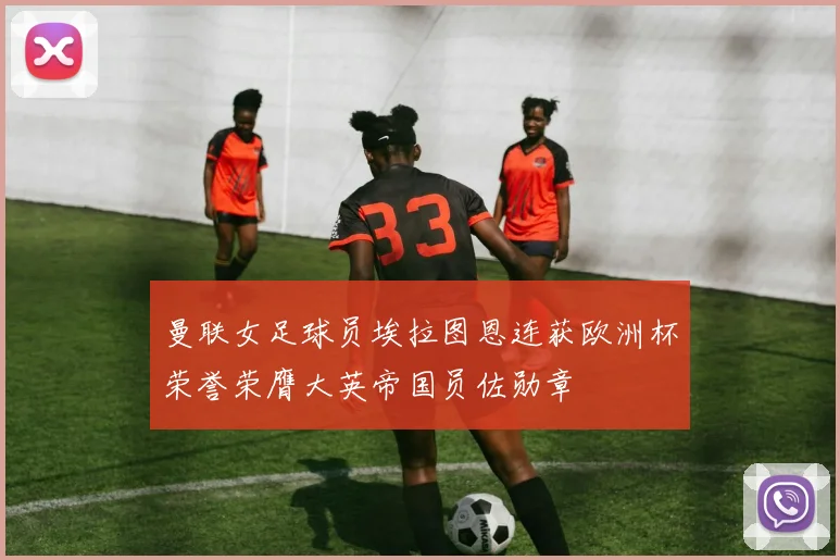 曼联女足球员埃拉图恩连获欧洲杯荣誉荣膺大英帝国员佐勋章