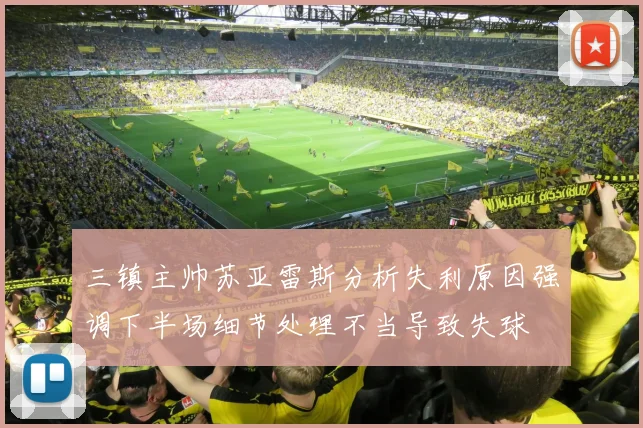 三镇主帅苏亚雷斯分析失利原因强调下半场细节处理不当导致失球