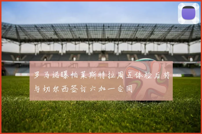 罗马诺曝帕莱斯特拉周五体检后将与切尔西签订六加一合同